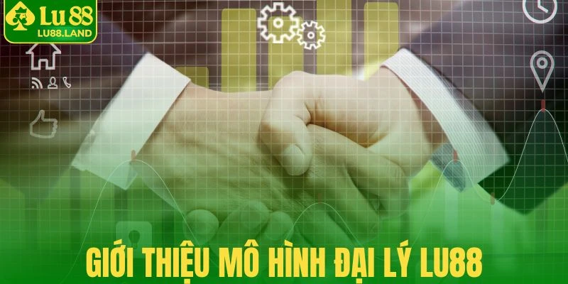 Giới thiệu mô hình hợp tác đại lý Lu88 của thương hiệu