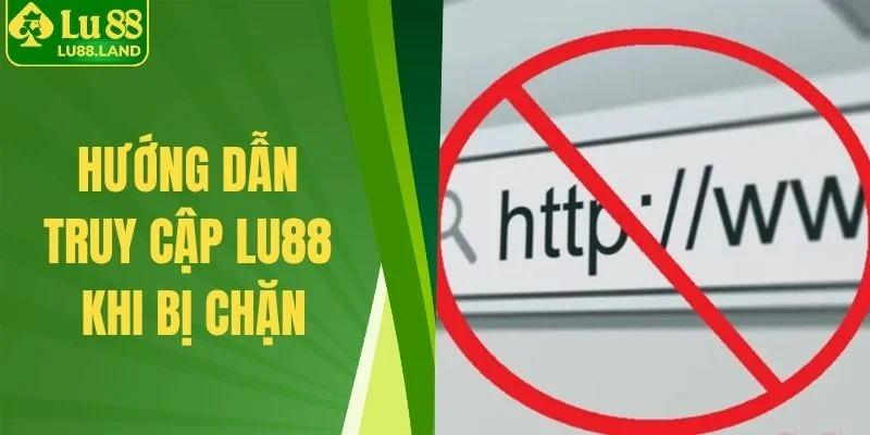 hướng dẫn truy cập Lu88 khi bị chặn