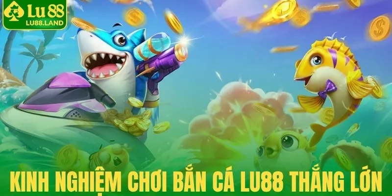 Kinh nghiệm chơi bắn cá Lu88 thắng lớn