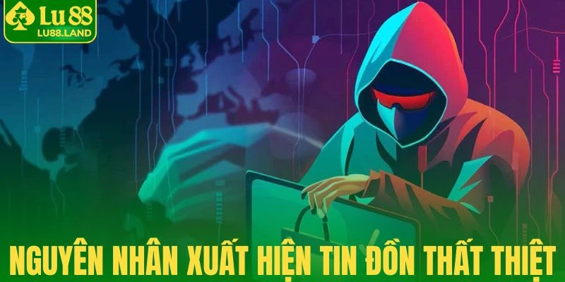 Lý do xuất hiện tin đồn vô căn cứ