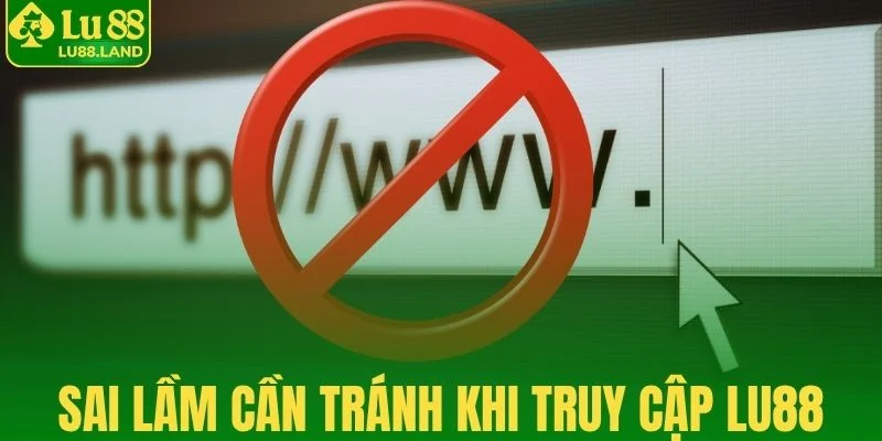 Sai lầm người chơi cần tránh khi truy cập Lu88