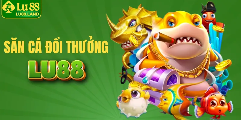 Săn cá đổi thưởng nhận liền tiền tỷ