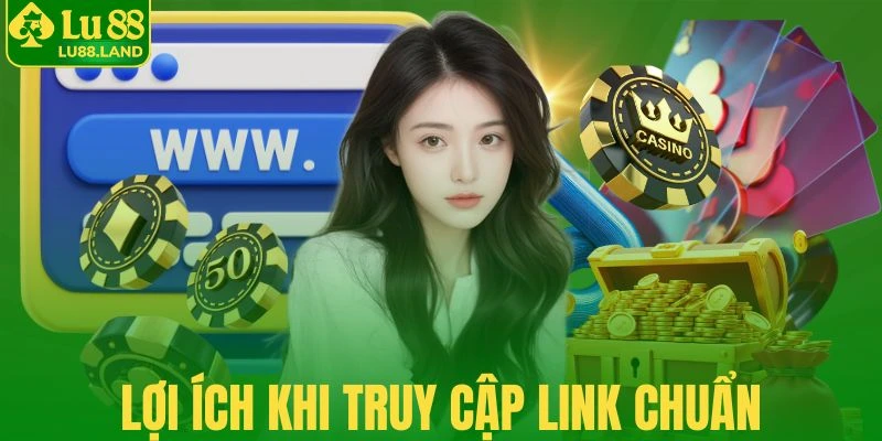 Truy cập đúng link chuẩn xác đem lại nhiều lợi ích
